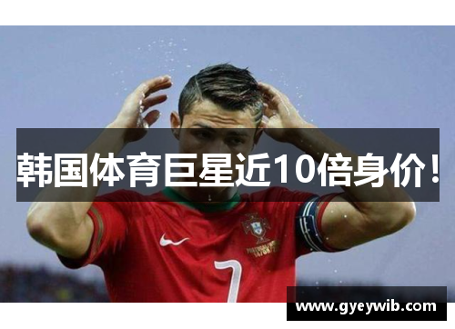 韩国体育巨星近10倍身价！