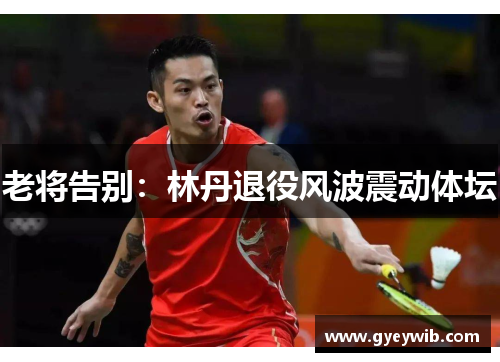 老将告别：林丹退役风波震动体坛