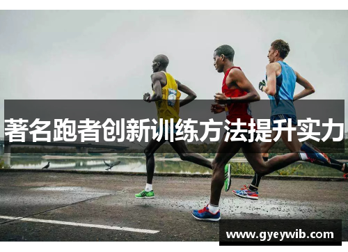 著名跑者创新训练方法提升实力