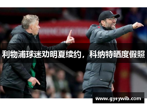 利物浦球迷劝明夏续约，科纳特晒度假照