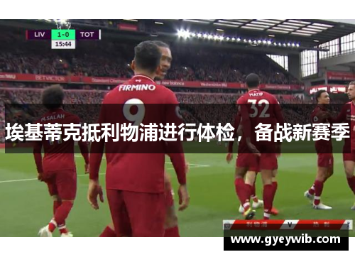 埃基蒂克抵利物浦进行体检，备战新赛季